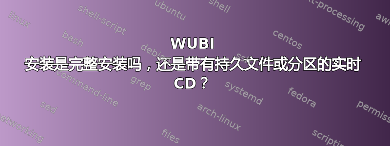 WUBI 安装是完整安装吗，还是带有持久文件或分区的实时 CD？