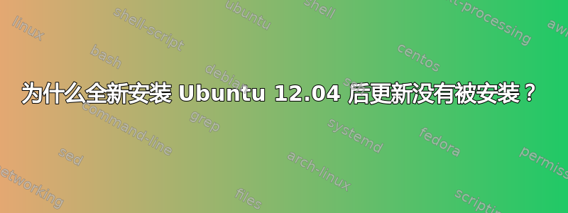 为什么全新安装 Ubuntu 12.04 后更新没有被安装？