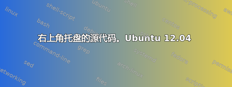 右上角托盘的源代码。Ubuntu 12.04