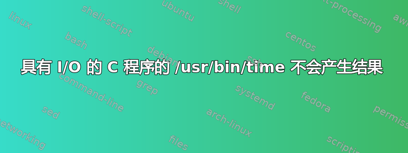 具有 I/O 的 C 程序的 /usr/bin/time 不会产生结果