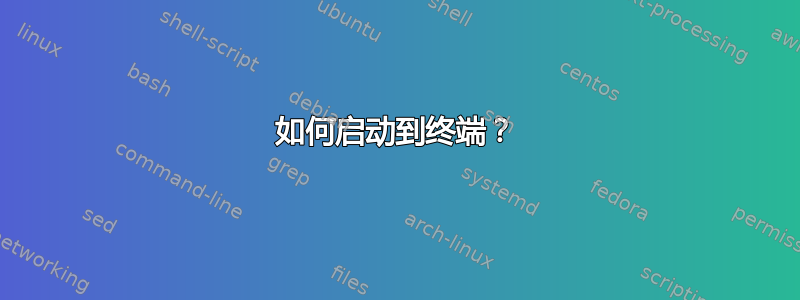 如何启动到终端？