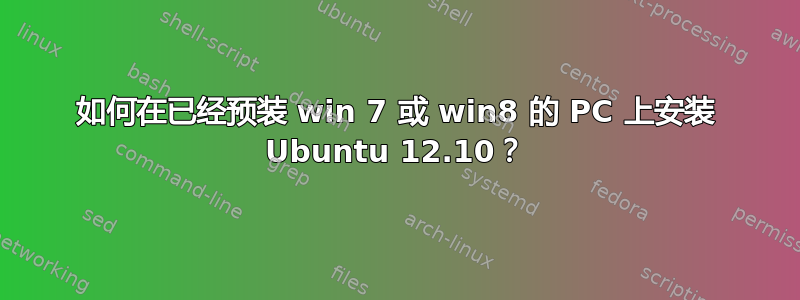 如何在已经预装 win 7 或 win8 的 PC 上安装 Ubuntu 12.10？