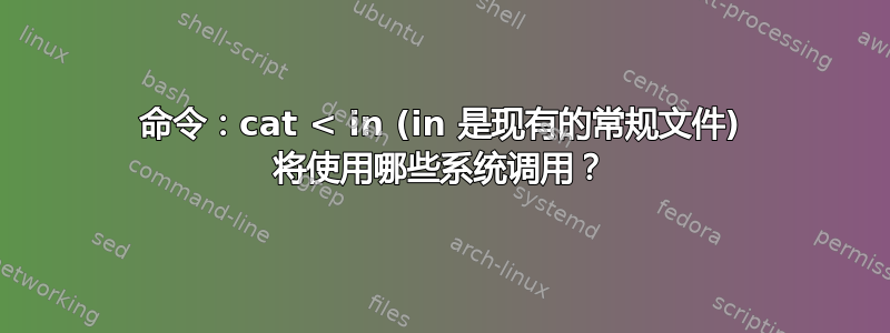 命令：cat < in (in 是现有的常规文件) 将使用哪些系统调用？