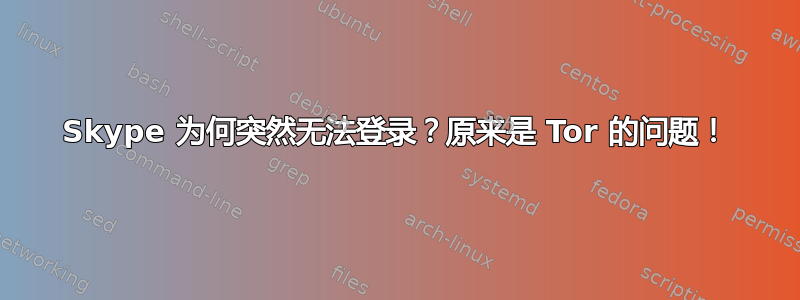 Skype 为何突然无法登录？原来是 Tor 的问题！