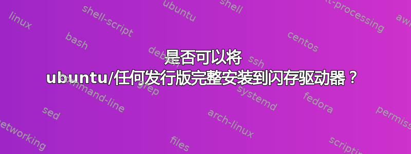 是否可以将 ubuntu/任何发行版完整安装到闪存驱动器？