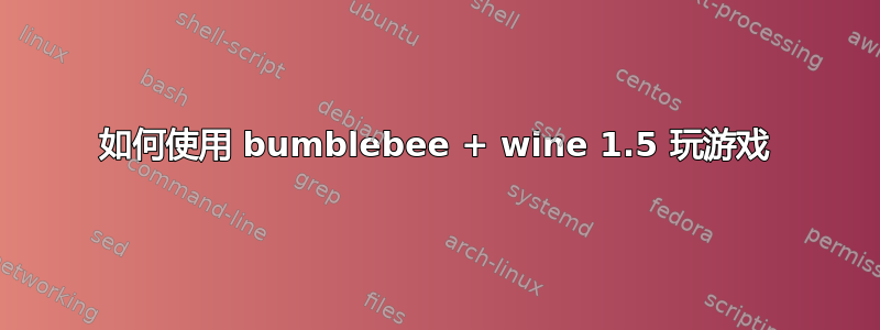 如何使用 bumblebee + wine 1.5 玩游戏