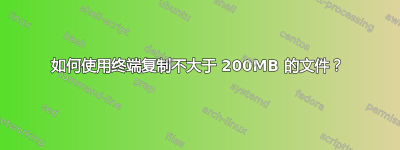 如何使用终端复制不大于 200MB 的文件？