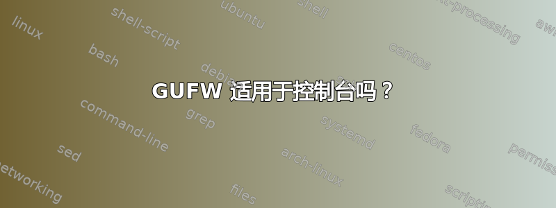 GUFW 适用于控制台吗？