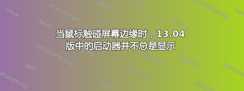 当鼠标触碰屏幕边缘时，13.04 版中的启动器并不总是显示