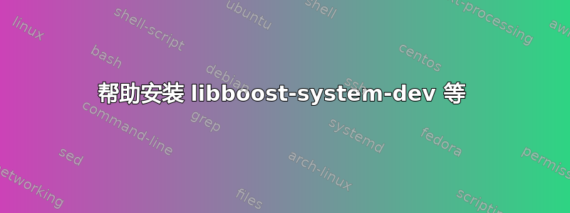 帮助安装 libboost-system-dev 等