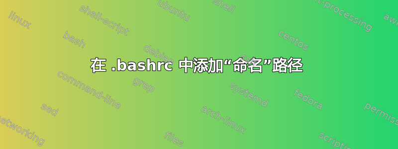 在 .bashrc 中添加“命名”路径