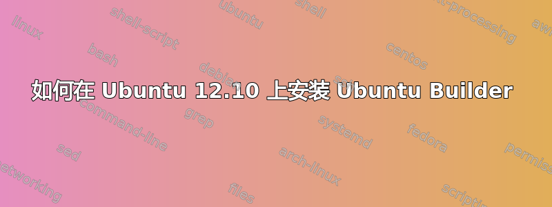 如何在 Ubuntu 12.10 上安装 Ubuntu Builder