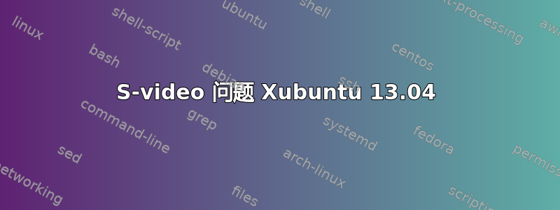 S-video 问题 Xubuntu 13.04