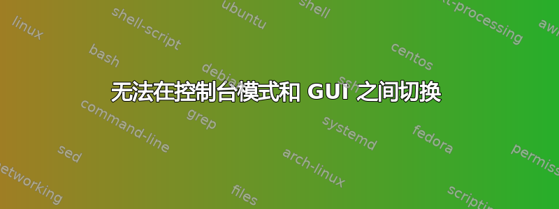 无法在控制台模式和 GUI 之间切换