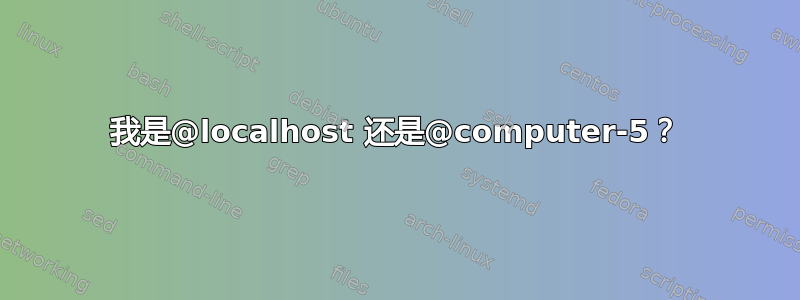 我是@localhost 还是@computer-5？