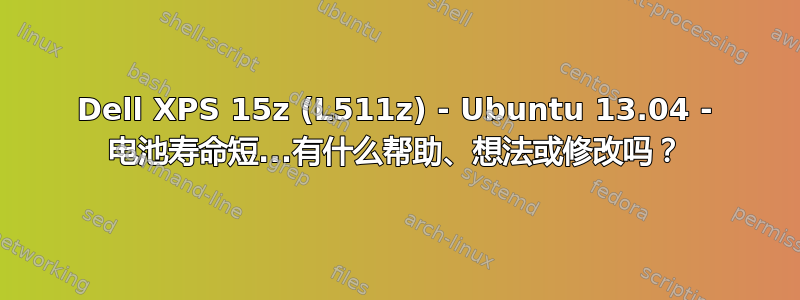 Dell XPS 15z (L511z) - Ubuntu 13.04 - 电池寿命短...有什么帮助、想法或修改吗？