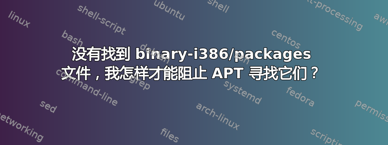 没有找到 binary-i386/packages 文件，我怎样才能阻止 APT 寻找它们？