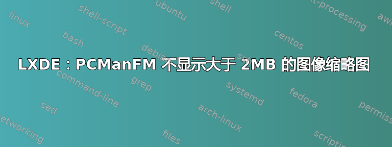 LXDE：PCManFM 不显示大于 2MB 的图像缩略图