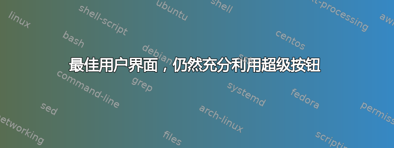 最佳用户界面，仍然充分利用超级按钮