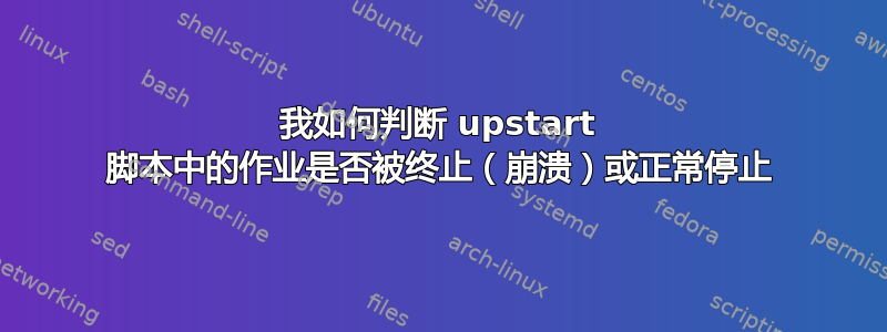 我如何判断 upstart 脚本中的作业是否被终止（崩溃）或正常停止