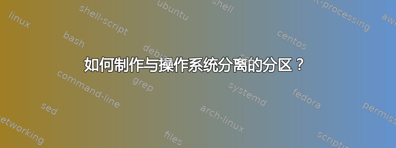 如何制作与操作系统分离的分区？