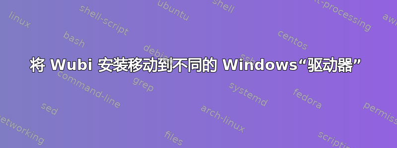 将 Wubi 安装移动到不同的 Windows“驱动器”