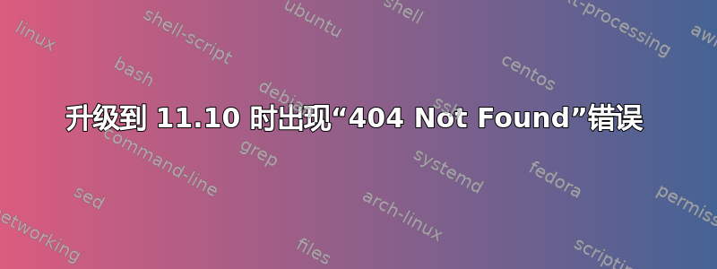 升级到 11.10 时出现“404 Not Found”错误
