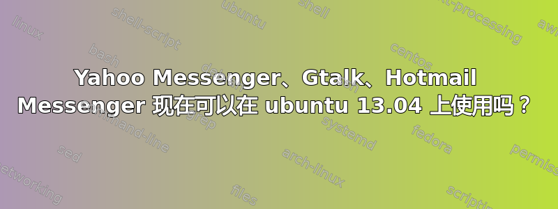 Yahoo Messenger、Gtalk、Hotmail Messenger 现在可以在 ubuntu 13.04 上使用吗？