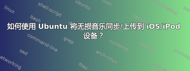 如何使用 Ubuntu 将无损音乐同步/上传到 iOS/iPod 设备？