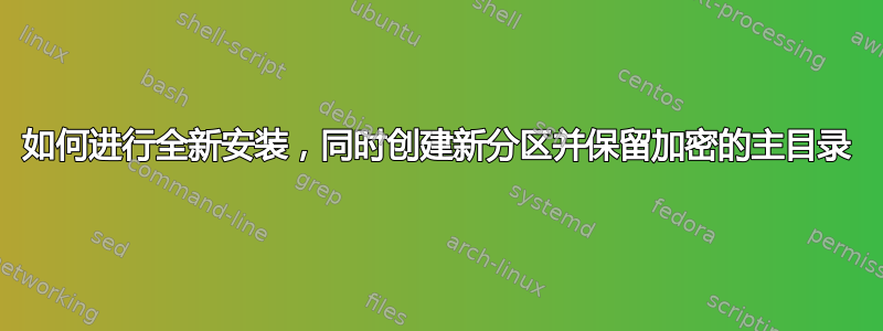 如何进行全新安装，同时创建新分区并保留加密的主目录