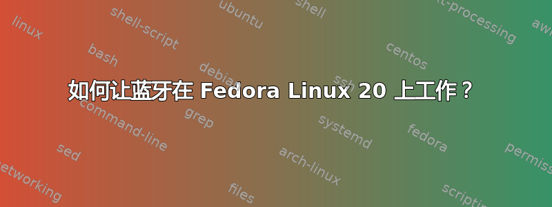 如何让蓝牙在 Fedora Linux 20 上工作？