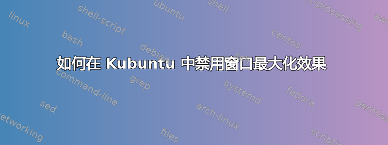 如何在 Kubuntu 中禁用窗口最大化效果