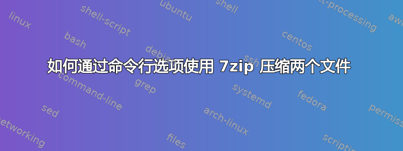 如何通过命令行选项使用 7zip 压缩两个文件