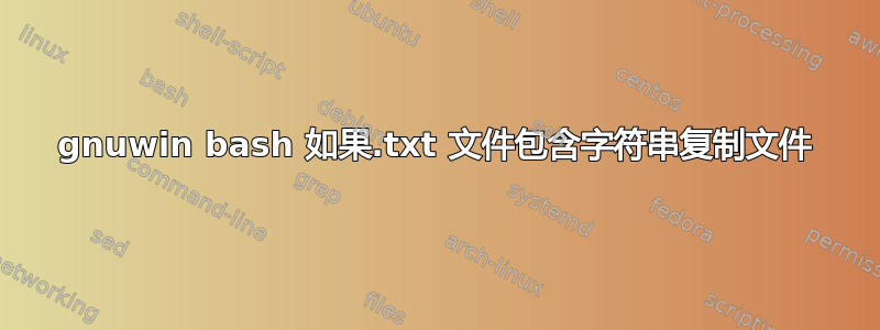 gnuwin bash 如果.txt 文件包含字符串复制文件