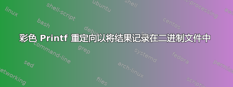 彩色 Printf 重定向以将结果记录在二进制文件中