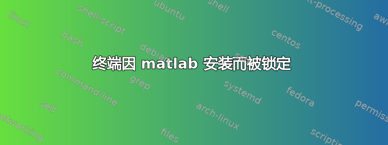 终端因 matlab 安装而被锁定