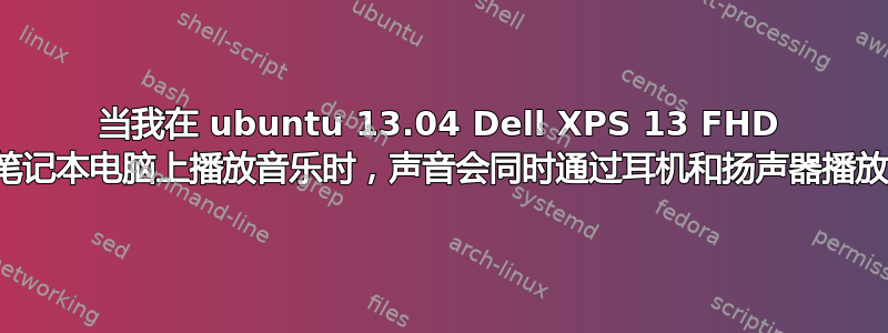 当我在 ubuntu 13.04 Dell XPS 13 FHD 笔记本电脑上播放音乐时，声音会同时通过耳机和扬声器播放