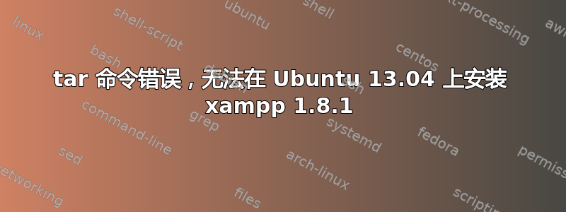 tar 命令错误，无法在 Ubuntu 13.04 上安装 xampp 1.8.1