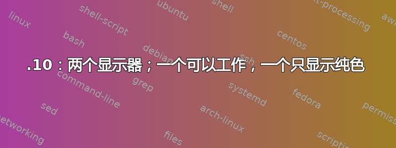 12.10：两个显示器；一个可以工作，一个只显示纯色