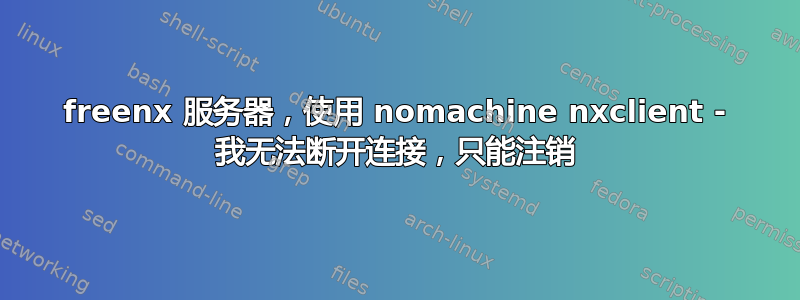 freenx 服务器，使用 nomachine nxclient - 我无法断开连接，只能注销