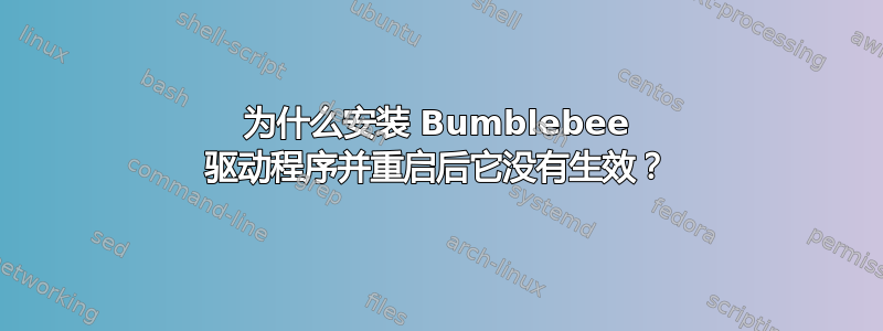 为什么安装 Bumblebee 驱动程序并重启后它没有生效？