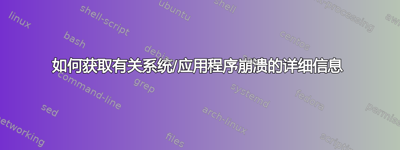 如何获取有关系统/应用程序崩溃的详细信息