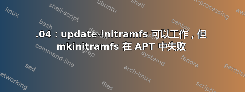 13.04：update-initramfs 可以工作，但 mkinitramfs 在 APT 中失败