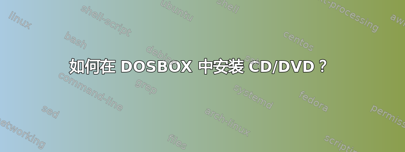 如何在 DOSBOX 中安装 CD/DVD？