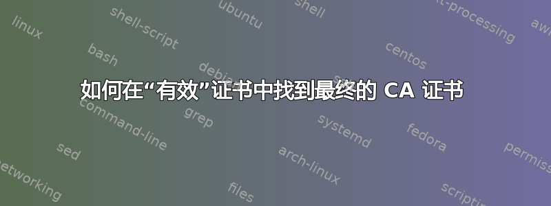 如何在“有效”证书中找到最终的 CA 证书