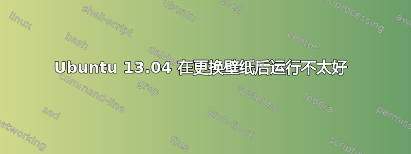 Ubuntu 13.04 在更换壁纸后运行不太好 