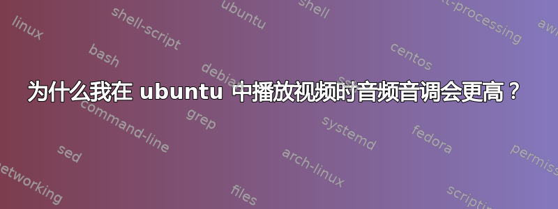 为什么我在 ubuntu 中播放视频时音频音调会更高？