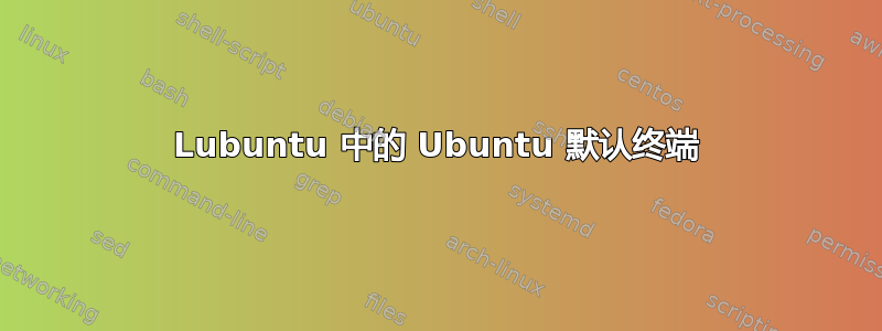 Lubuntu 中的 Ubuntu 默认终端