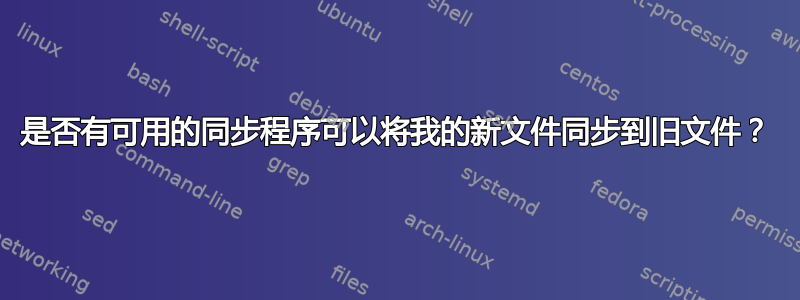 是否有可用的同步程序可以将我的新文件同步到旧文件？