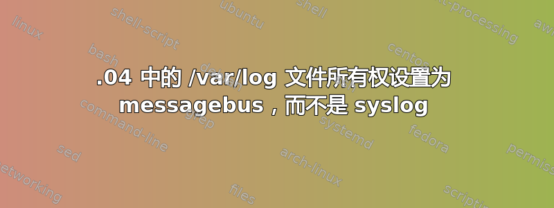 13.04 中的 /var/log 文件所有权设置为 messagebus，而不是 syslog